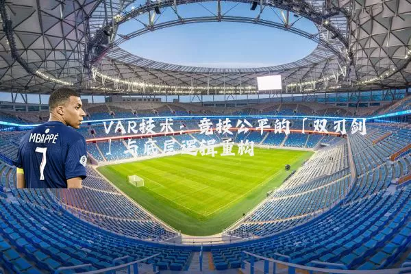 VAR技术：竞技公平的「双刃剑」与底层逻辑重构