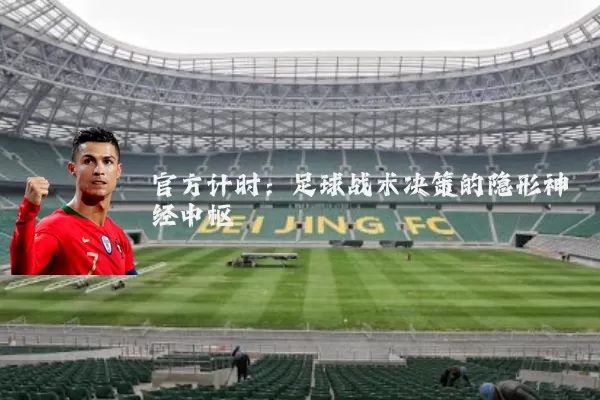 官方计时：足球战术决策的隐形神经中枢