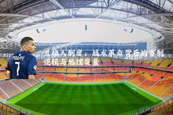 五换人制度：战术革命背后的赛制逻辑与地理变量