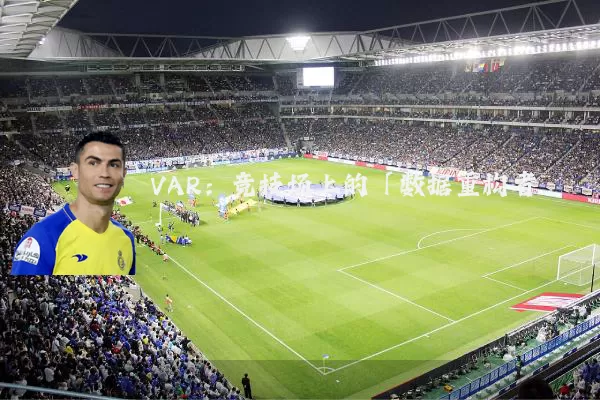 VAR：竞技场上的「数据重构者」