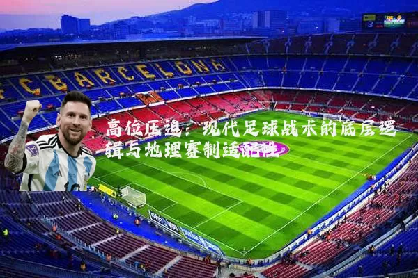 高位压迫：现代足球战术的底层逻辑与地理赛制适配性