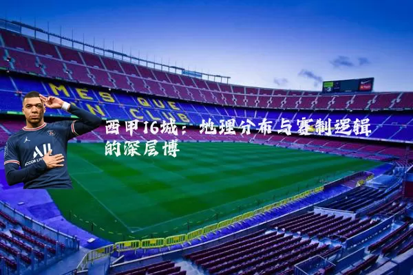 西甲16城:地理分布与赛制逻辑的深层博弈