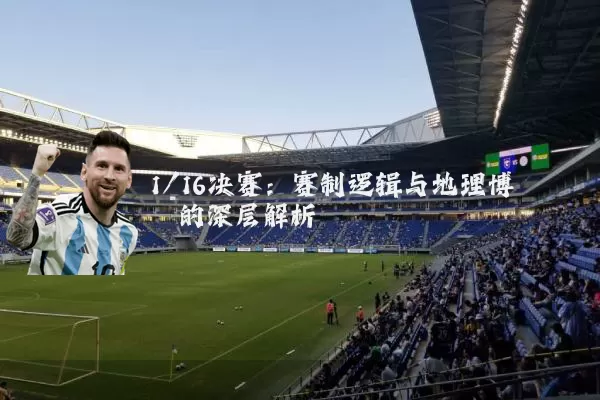 1/16决赛：赛制逻辑与地理博弈的深层解析