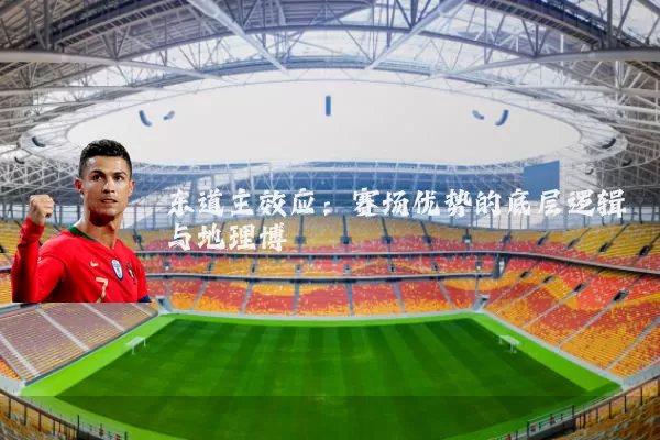 东道主效应：赛场优势的底层逻辑与地理博弈
