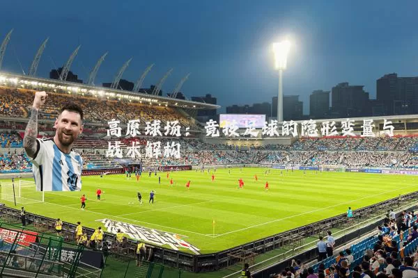 高原球场：竞技足球的隐形变量与战术解构