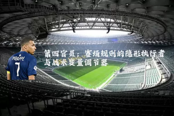 第四官员:赛场规则的隐形执行者与战术变量调节器