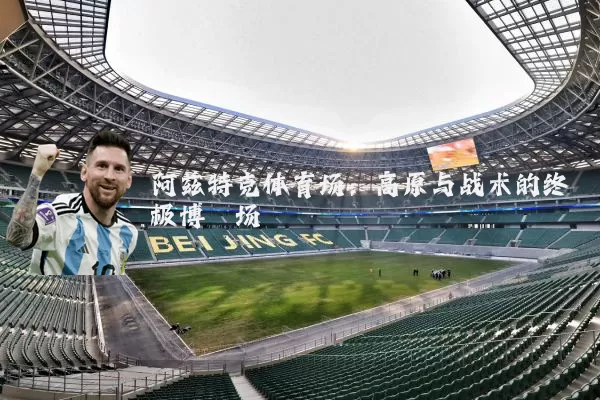 阿兹特克体育场：高原与战术的终极博弈场