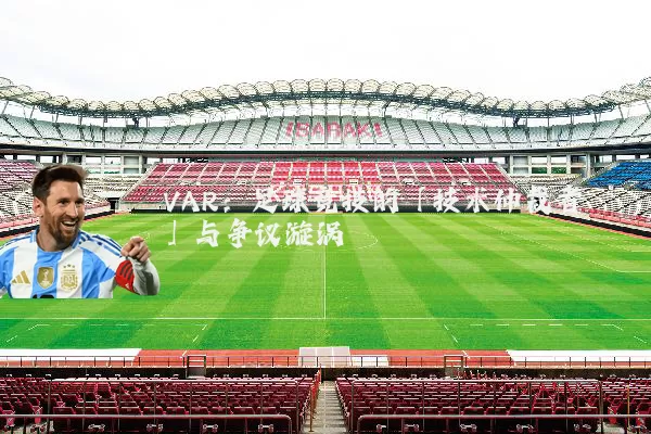 VAR:足球竞技的「技术仲裁者」与争议漩涡
