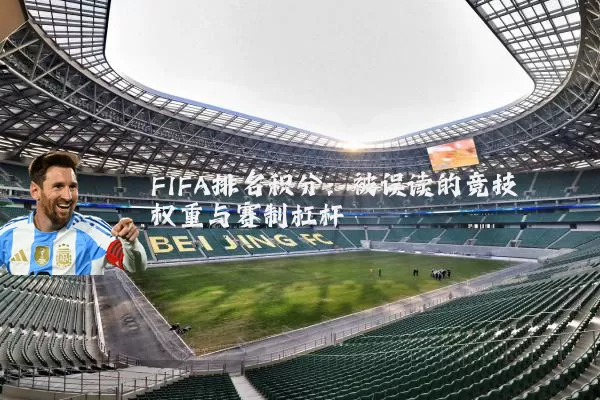 FIFA排名积分：被误读的竞技权重与赛制杠杆