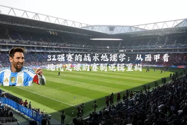 32强赛的战术地理学:从西甲看现代足球的赛制逻辑重构
