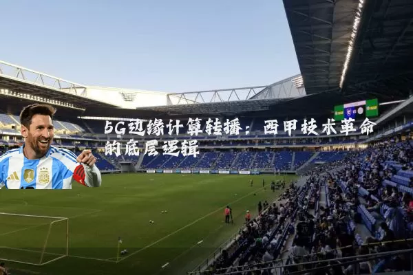 5G边缘计算转播：西甲技术革命的底层逻辑
