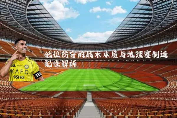 低位防守的战术本质与地理赛制适配性解析
